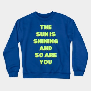 The Sun is Shining and So Are You Crewneck Sweatshirt